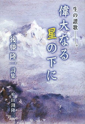 生の讃歌‐。偉大なる星の下に―後藤隆一詩集 book