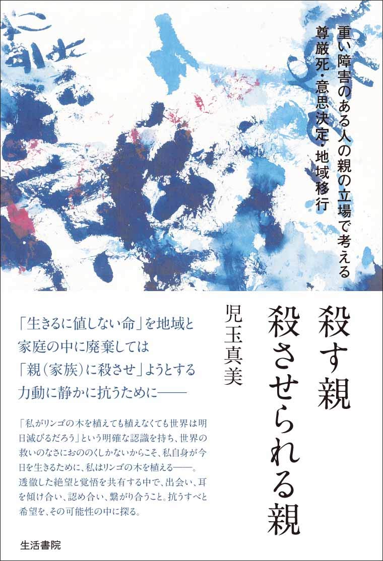 殺す親 殺させられる親――重い障害のある人の親の立場で考える尊厳死・意思決定・地域移行 Books