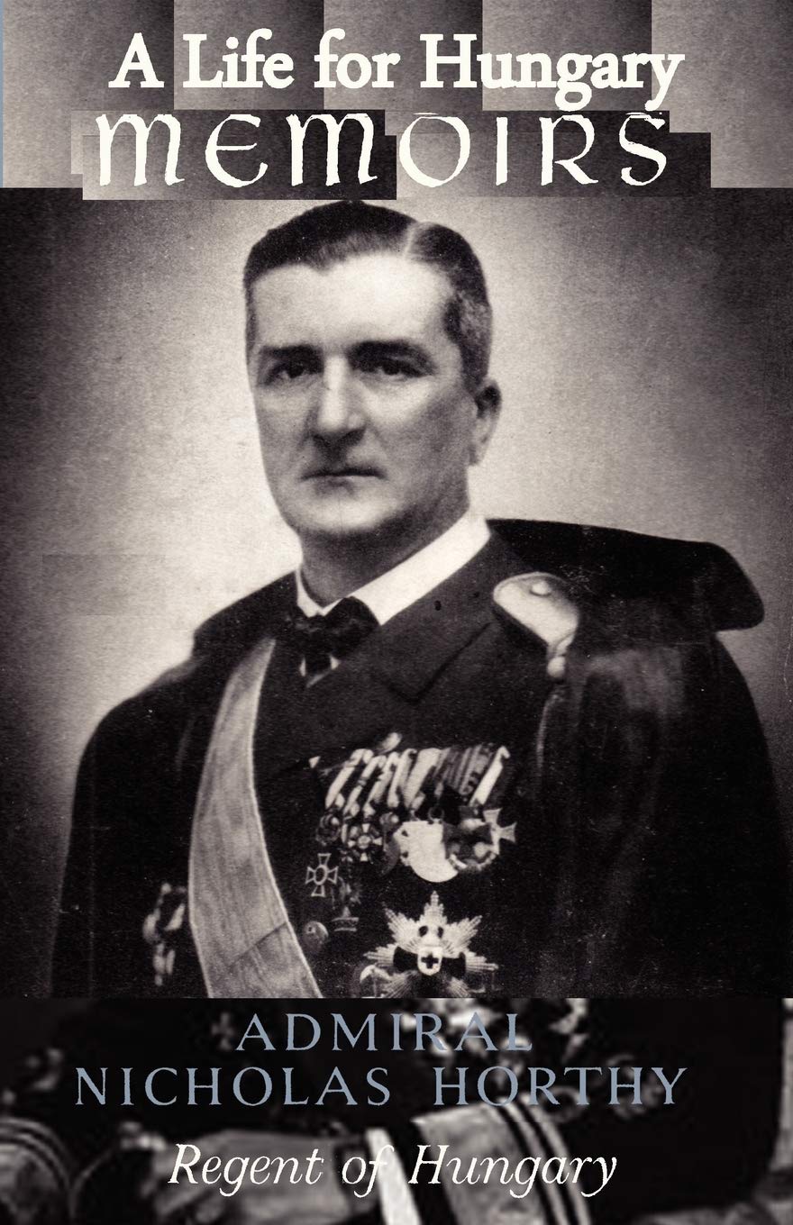 A Life for Hungary: Memoirs of Admiral Nicholas Horthy Regent of Hungary Social Sciences