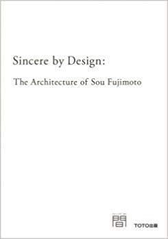 Sincere By Design: The Architecture Of Sou Fujimoto book