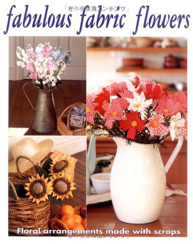 Fabulous Fabric Flowers: Floral Arrangements Made with Scraps Hobbies & Crafts