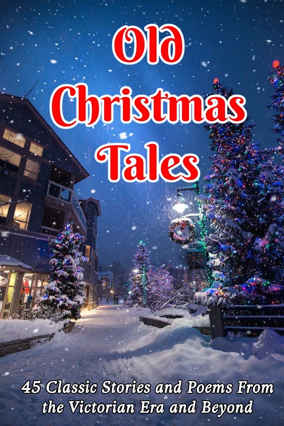 Old Christmas Tales: 45 Classic Stories and Poems From the Victorian Era and Beyond Holiday Reading