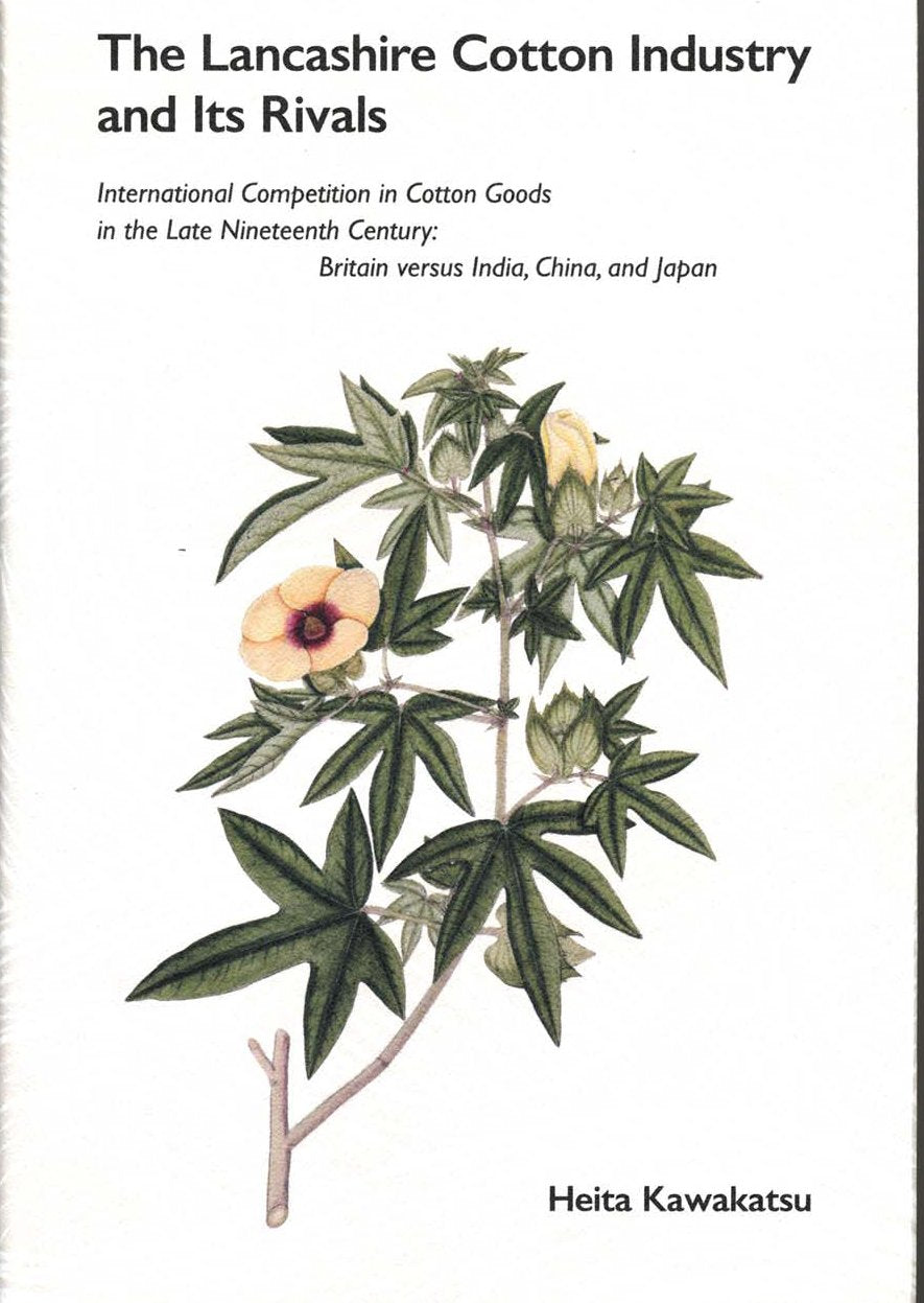 The Lancashire cotton industry and its rivals : international competition in cotton goods in the late nineteenth century : Britain versus India, China, and Japan Books