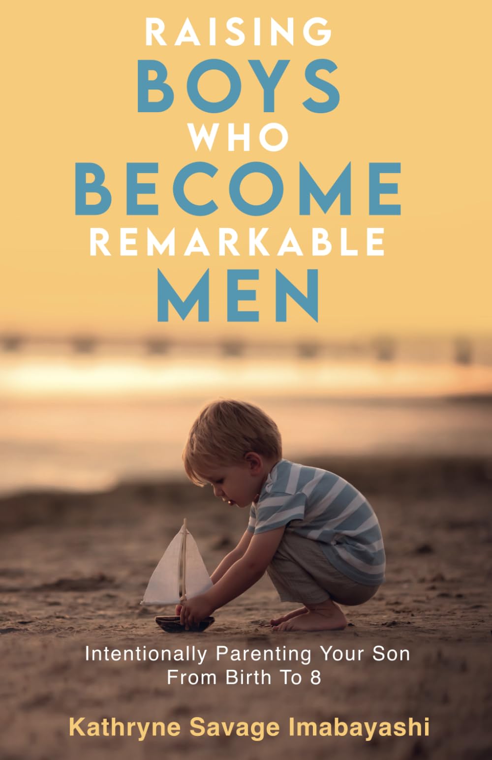 Raising Boys Who Become Remarkable Men: Intentionally Parenting Your Son From Birth To 8 Parents & Children