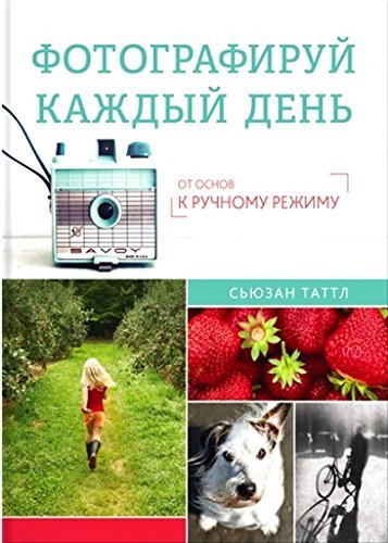 Fotografiruy kazhdyy den. Ot osnov k ruchnomu rezhimu Books