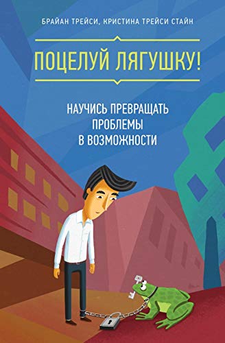 Potseluy lyagushku! Nauchis prevraschat problemy v vozmozhnosti Books