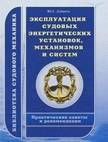 Ekspluatatsiya sudovyh energeticheskih ustanovok, mehanizmov i sistem. Prakticheskie sovety i rekomendatsii. Deynego Yu.G. Books