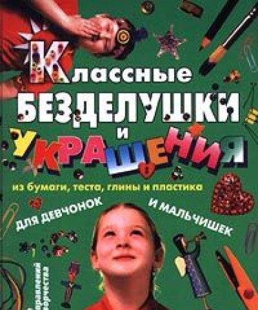 Klassnye bezdelushki i ukrasheniya iz bumagi, testa, gliny i plastika. Dlya devochek i malchikov Books