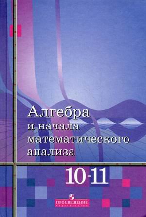 Algebra i nachala matematicheskogo analiza. 10-11 klassy: bazovyy uroven. Uchebnik dlya obscheobrazovatelnyh uchrezhdeniy. Grif MO RF book