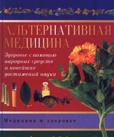 Alternativnaya meditsina. Zdorove s pomoschyu narodnyh sredstv i noveyshih dostizheniy nauki Books