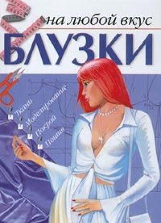 Bluzki na lyuboy vkus. Tkani. Modelirovanie. Pokroy. Poshiv Books