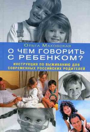O chem govorit s rebenkom? Instruktsiya po vyzhivaniyu dlya sovremennyh rossiyskih roditeley Books