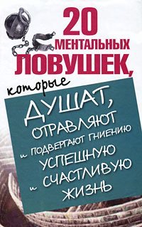 20 mentalnyh lovushek, kotorye dushat, otravlyayut i podvergayut gnieniyu uspeshnuyu i schastlivuyu zhizn Books