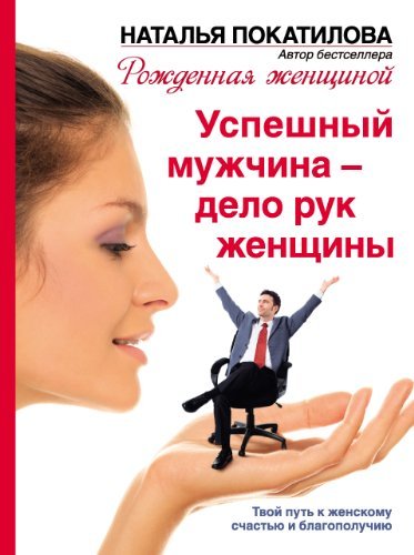 Uspeshnyy muzhchina - delo ruk zhenschiny. Tvoy put k zhenskomu schastyu i blagopoluchiyu Books