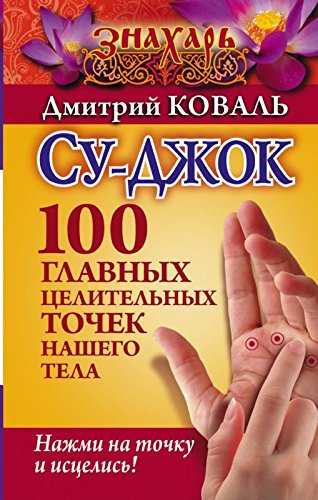 Su-dzhok. 100 glavnyh tselitelnyh tochek nashego tela. Nazhmi na tochku i istselis! Books