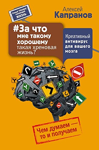 Za chto mne takomu horoshemu takaya hrenovaya zhizn? Kreativnyy antivirus dlya vashego mozga. Chem dumaem - to i poluchaem Books