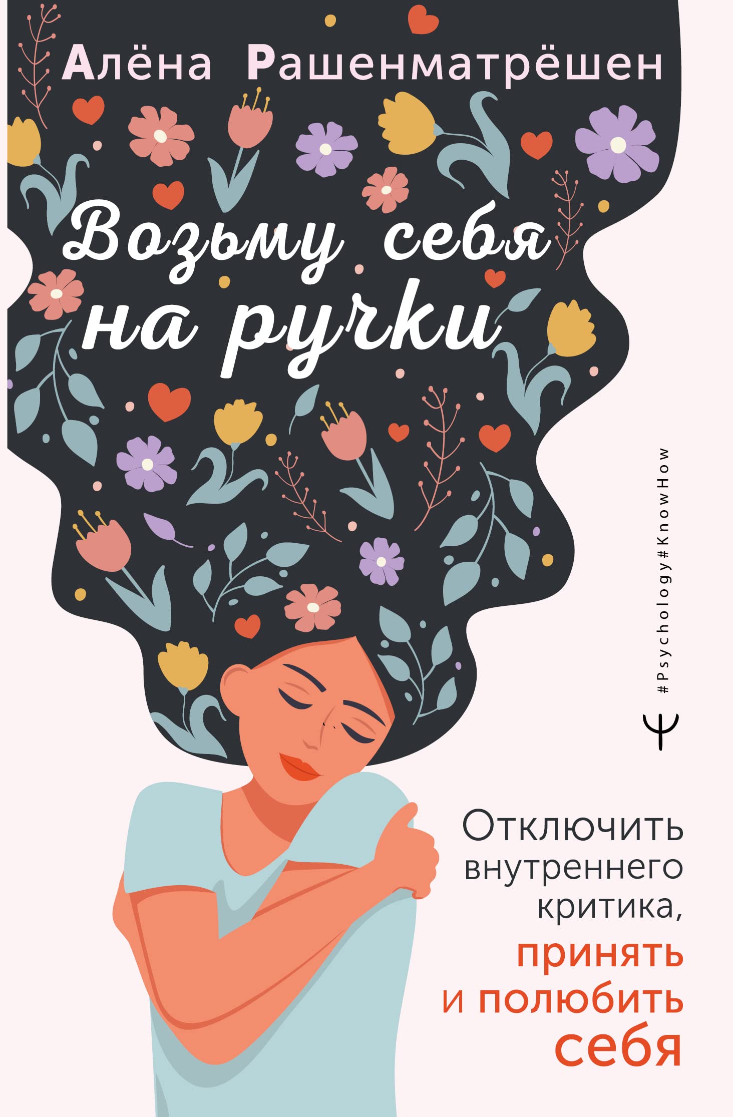 Возьму себя на ручки. Отключить внутреннего критика, принять и полюбить себя / Voz'mu sebja na ruchki. Otkljuchit' vnutrennego kritika, prinjat' i poljubit' sebja Books