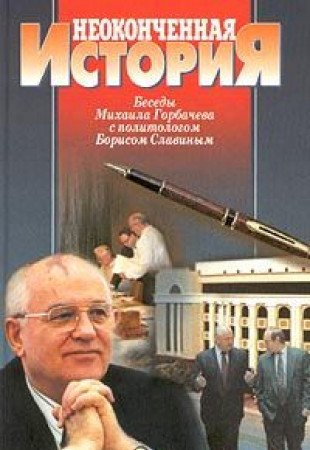 Neokonchennaya istoriya. Besedy Mihaila Gorbacheva s politologom Borisom Slavinym Books