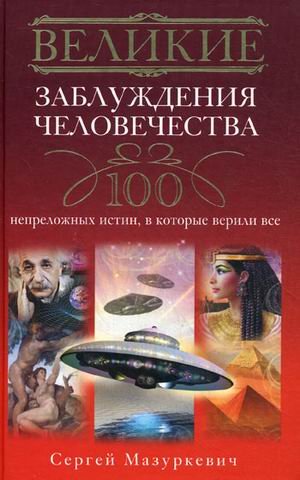 Velikie zabluzhdeniya chelovechestva. 100 neprelozhennyh istin, v kotorye verili vse Books