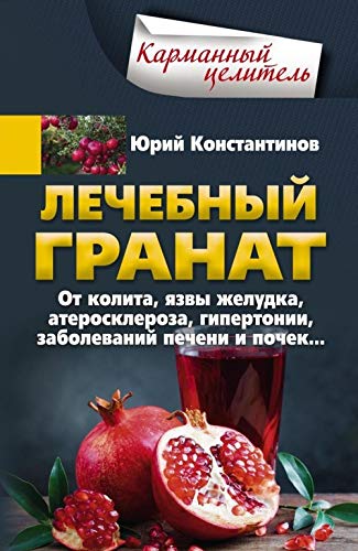 Lechebnyj granat. Ot kolita, jazvy zheludka, ateroskleroza, gipertonii, zabolevanij pecheni i pochek... Books