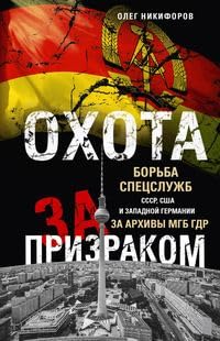 Охота за призраком. Борьба спецслужб СССР, США и Западной Германии за архивы МГБ ГДР / Ohota za prizrakom. Bor'ba specsluzhb SSSR, SShA i Zapadnoj Germanii za arhivy MGB GDR Books