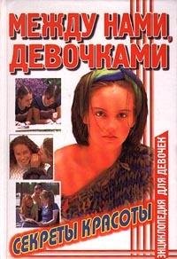 Mezhdu nami, devochkami. Sekrety krasoty. Entsiklopediya dlya devochek Books