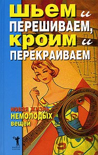 Shem i pereshivaem, kroim i perekraivaem. Novaya zhizn nemolodyh veschey Books