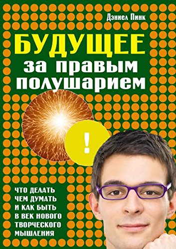 Buduschee za pravym polushariem. Chto delat, chem dumat i kak byt v vek novogo tvorcheskogo myshleniya Books