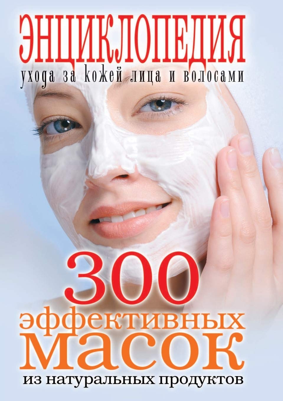 300 Effektivnyh Masok Iz Natural'nyh Produktov Entsiklopediya Uhoda Za Kozhej Litsa I Volosami Hobbies & Crafts