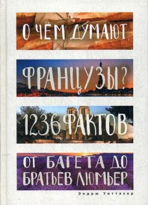 O chem dumayut frantsuzy? 1236 faktov ot bageta do bratev Lyumer Books