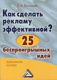 Kak sdelat reklamu effektivnoy? 25 besproigryshnyh idey : prakticheskoe posobie Books