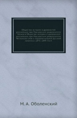 Obschestvo istorii i drevnostey rossiyskih pri Moskovskom universitete. Chteniya v Obschestve istorii i drevnostey rossiyskih pri Moskovskom universitete Neskolko slov o pervonachalnoy russkoy letopisi. 1870. 1899. Kn.3. Books