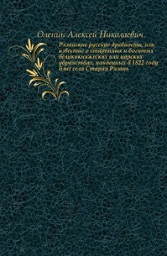 Ryazanskie russkie drevnosti: ili izvestie o starinnyh i bogatyh velikoknyazheskih ili tsarskih ubranstvah, najdennyh v 1822 godu bliz sela Staraya Ryazan' Books