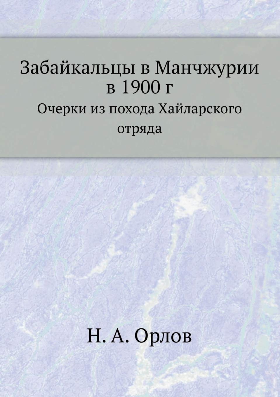 Забайкальцы в Манчжурии в 1900 г.: Очерки из похода Хайларского отряда Social Sciences