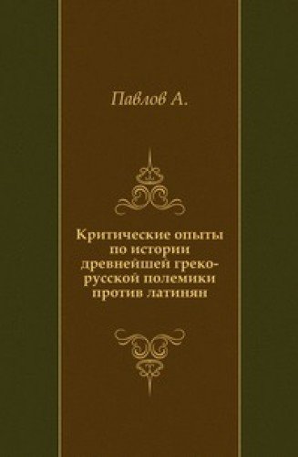 Kriticheskie opyty po istorii drevnejshej greko-russkoj polemiki protiv latinyan Books