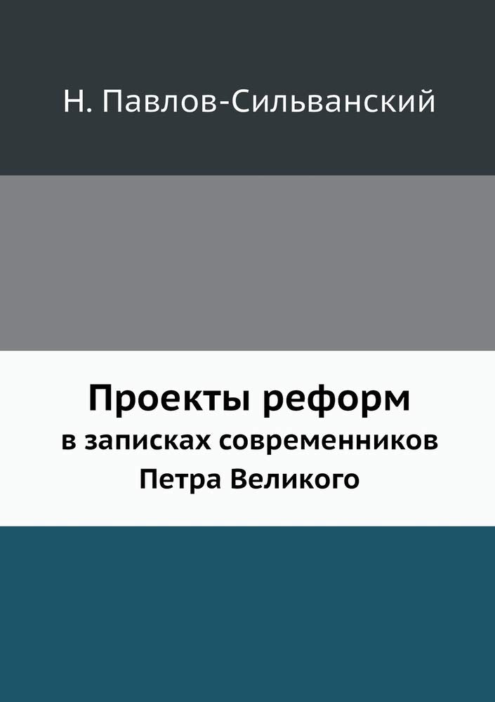Проекты реформ в записках современников П: Опыт изучения русских проектов и неизданн Politics & History