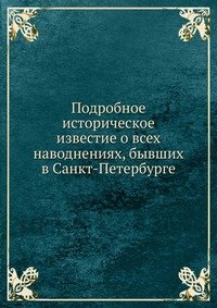 Podrobnoe istoricheskoe izvestie o vseh navodneniyah, byvshih v Sankt-Peterburge Books