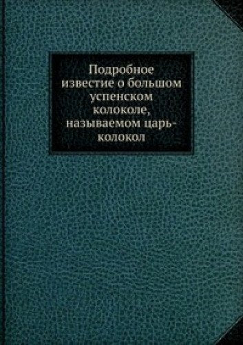 Podrobnoe izvestie o bolshom uspenskom kolokole, nazyvaemom tsar-kolokol Books