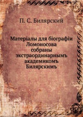 Materialy dlya biografii Lomonosova: sobrany ekstraordinarnym akademikom Bilyarskim Books