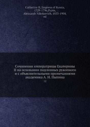 Sochineniya imperatritsy Ekateriny II na osnovanii podlinnyh rukopisey i s obyasnitelnymi primechaniyami akademika A. N. Pypina Books