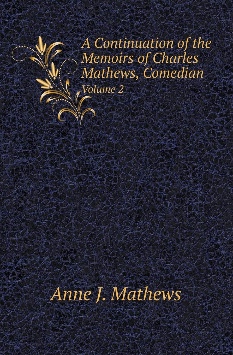 A Continuation of the Memoirs of Charles Mathews, Comedian Volume 2 Art & Literature