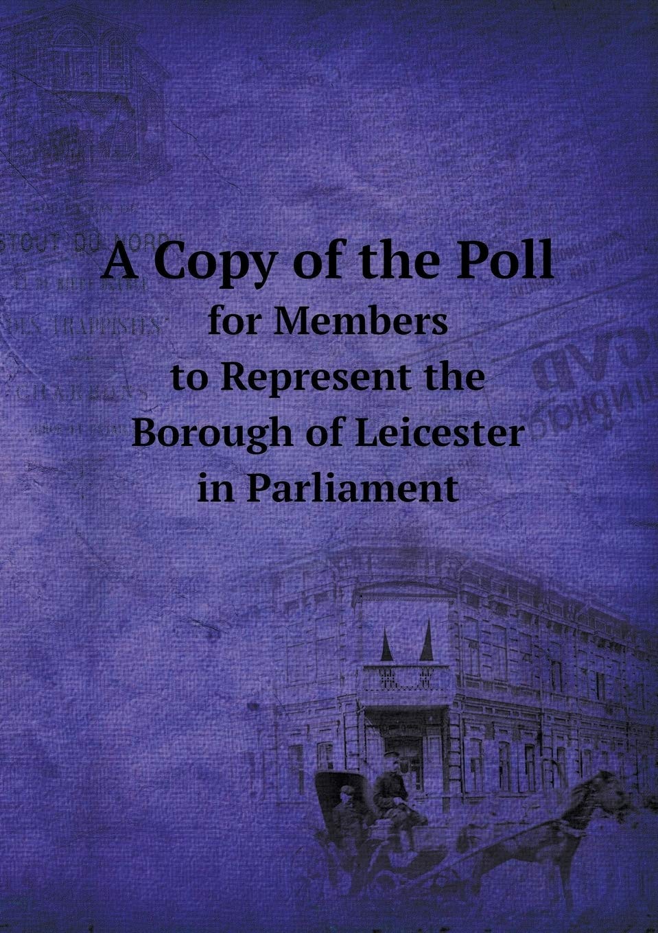 A Copy of the Poll for Members to Represent the Borough of Leicester in Parliament Books