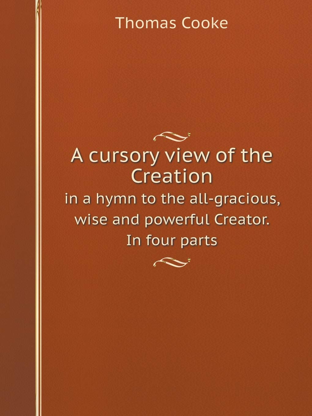 A Cursory View of the Creation in a Hymn to the All-Gracious, Wise and Powerful Creator. in Four Parts Philosophy