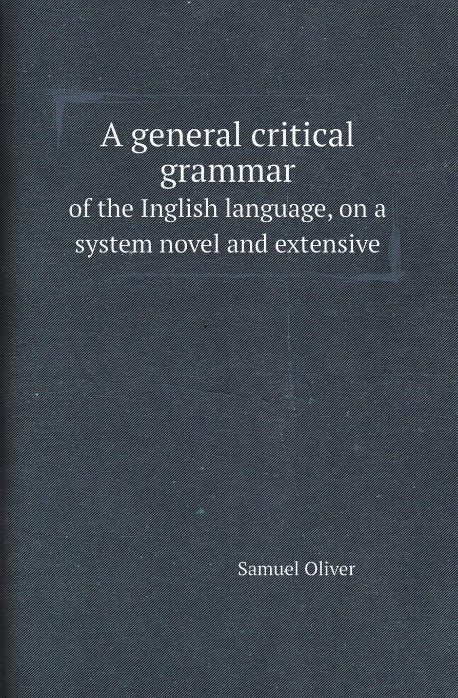 A General Critical Grammar of the Inglish Language, on a System Novel and Extensive Politics & History