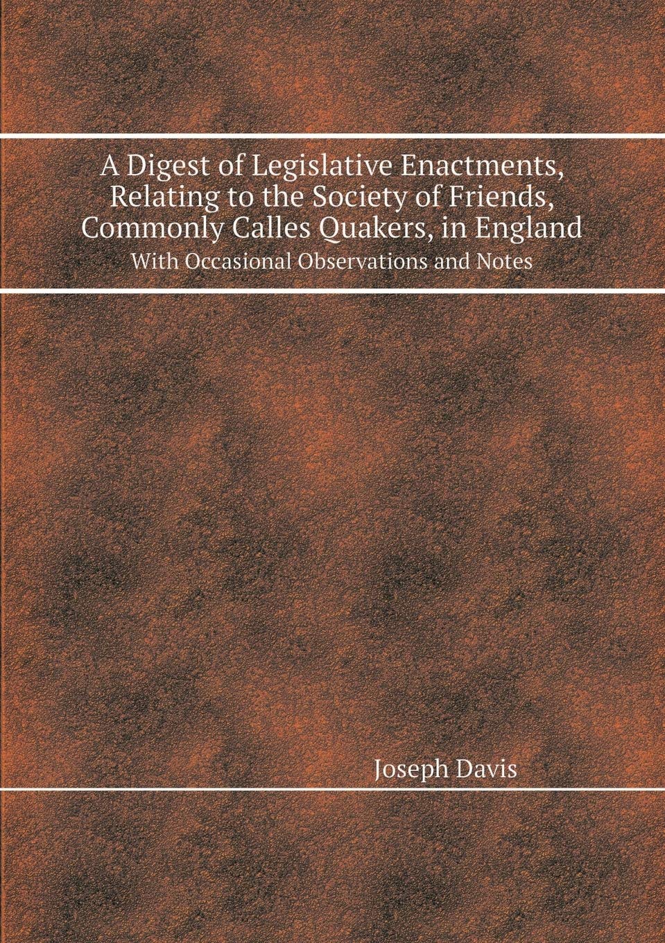 A Digest of Legislative Enactments, Relating to the Society of Friends, Commonly Calles Quakers, in England with Occasional Observations and Notes Contemporary literature