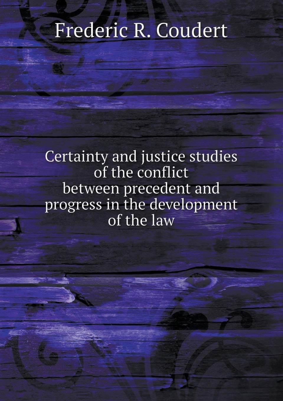 Certainty and justice studies of the conflict between precedent and progress in the development of the law Books