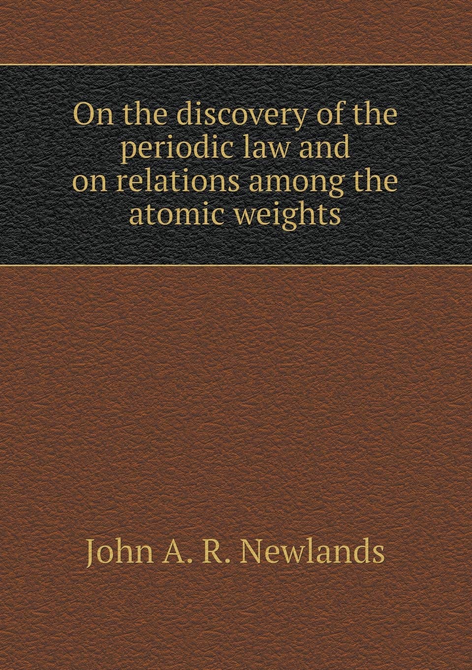 On the discovery of the periodic law and on relations among the atomic weights Books
