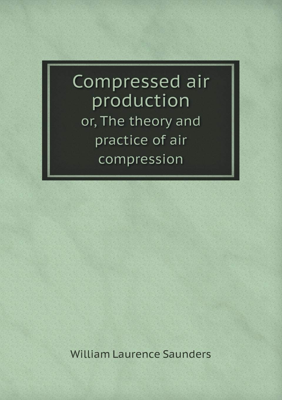 Compressed air production or, The theory and practice of air compression Books