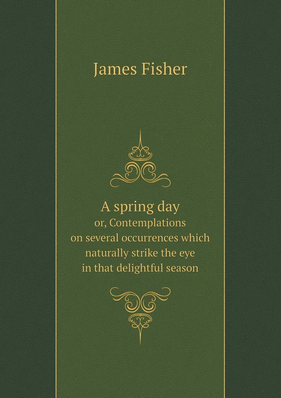 A spring day or, Contemplations on several occurrences which naturally strike the eye in that delightful season Politics & History