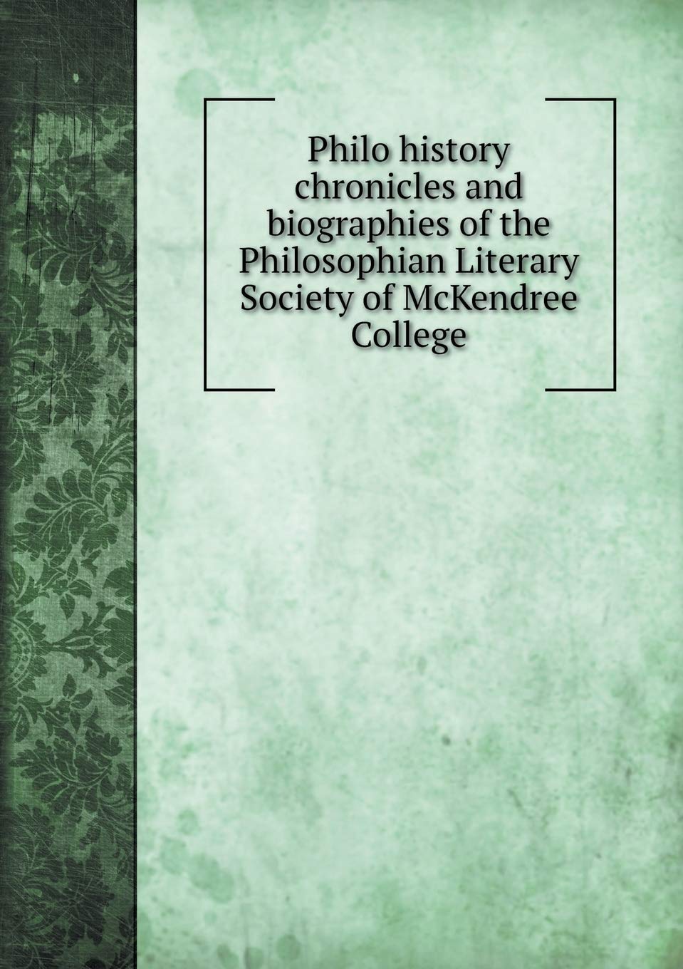Philo history chronicles and biographies of the Philosophian Literary Society of McKendree College Books